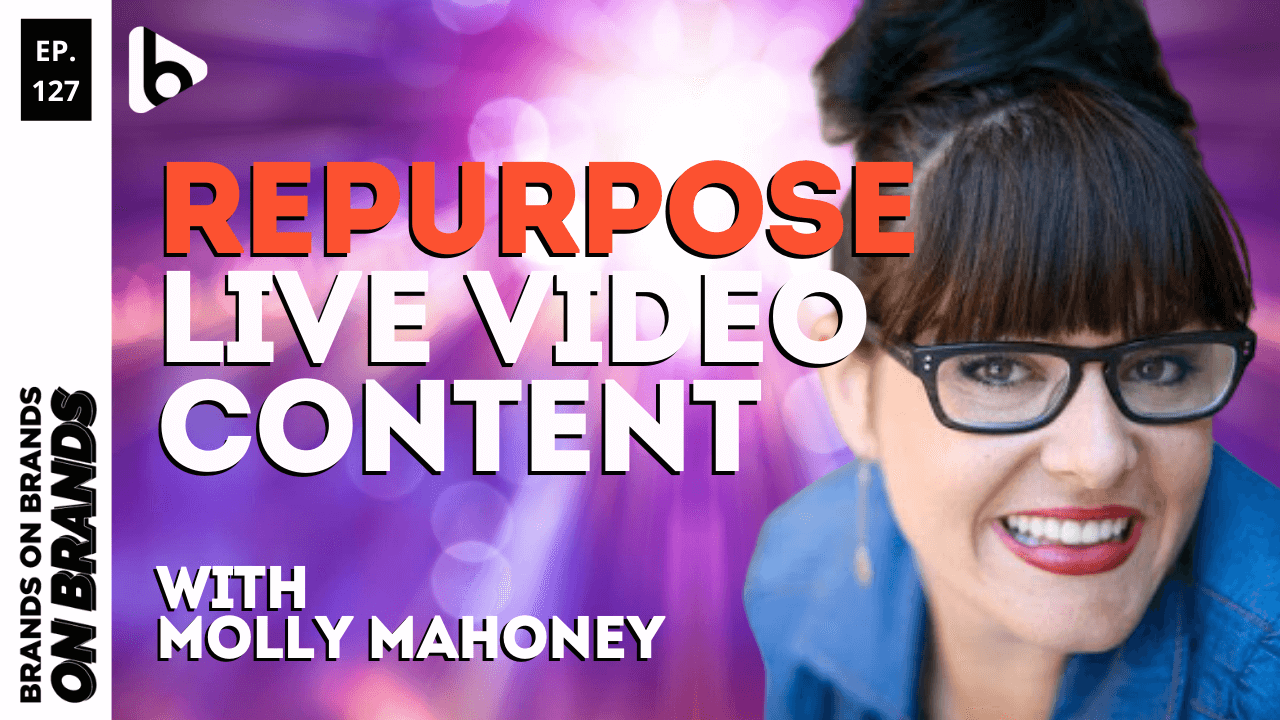 How To Repurpose Live Video With Molly Mahoney Ep 127 Brands On Brands 8058